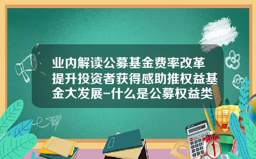 业内解读公募基金费率改革提升投资者获得感助推权益基金大发展-什么是公募权益类基金