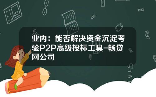 业内：能否解决资金沉淀考验P2P高级投标工具-畅贷网公司