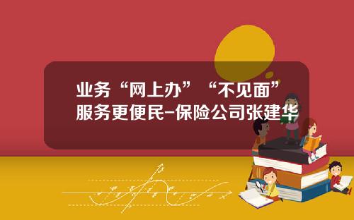 业务“网上办”“不见面”服务更便民-保险公司张建华