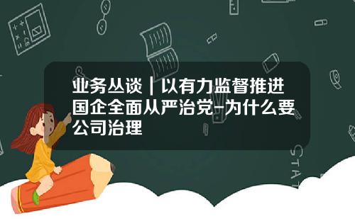 业务丛谈｜以有力监督推进国企全面从严治党-为什么要公司治理