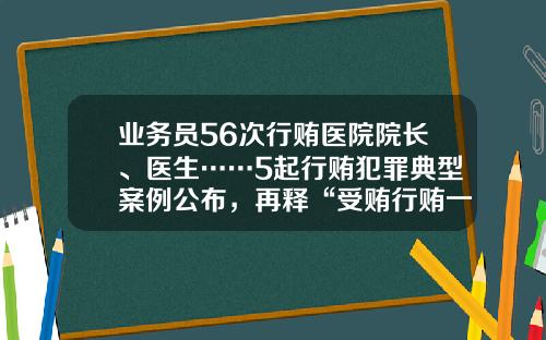 业务员56次行贿医院院长、医生……5起行贿犯罪典型案例公布，再释“受贿行贿一起查”信号-台州医药公司转让