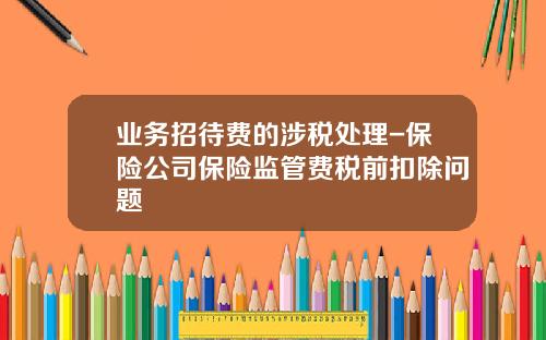 业务招待费的涉税处理-保险公司保险监管费税前扣除问题