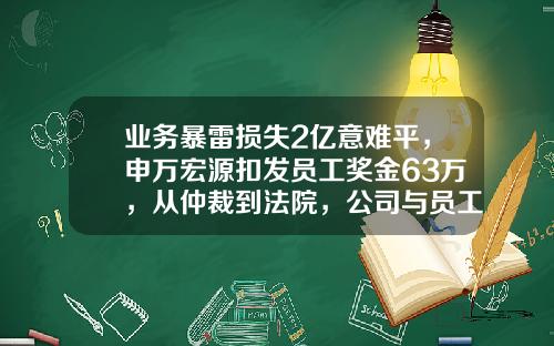 业务暴雷损失2亿意难平，申万宏源扣发员工奖金63万，从仲裁到法院，公司与员工掰扯升级-华系投资有限公司