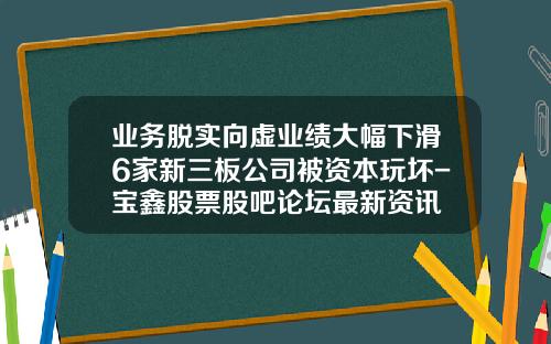 业务脱实向虚业绩大幅下滑6家新三板公司被资本玩坏-宝鑫股票股吧论坛最新资讯