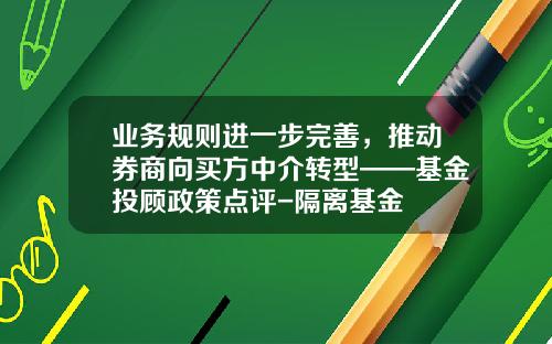 业务规则进一步完善，推动券商向买方中介转型——基金投顾政策点评-隔离基金