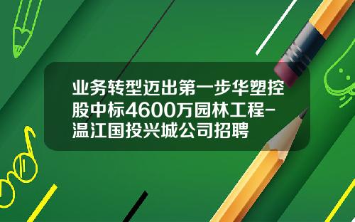业务转型迈出第一步华塑控股中标4600万园林工程-温江国投兴城公司招聘