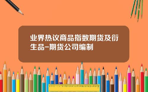 业界热议商品指数期货及衍生品-期货公司编制