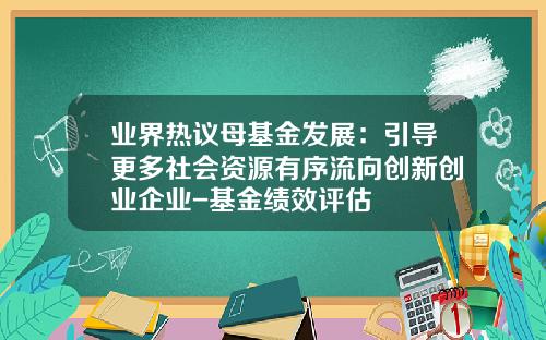 业界热议母基金发展：引导更多社会资源有序流向创新创业企业-基金绩效评估