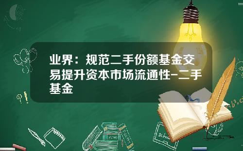 业界：规范二手份额基金交易提升资本市场流通性-二手基金