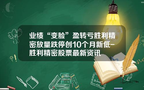 业绩“变脸”盈转亏胜利精密放量跌停创10个月新低-胜利精密股票最新资讯