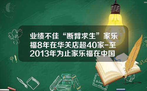业绩不佳“断臂求生”家乐福8年在华关店超40家-至2013年为止家乐福在中国有多少家店