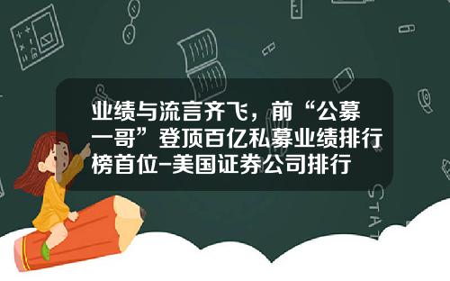 业绩与流言齐飞，前“公募一哥”登顶百亿私募业绩排行榜首位-美国证券公司排行