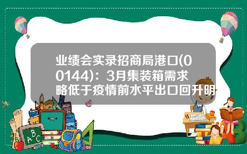 业绩会实录招商局港口(00144)：3月集装箱需求略低于疫情前水平出口回升明显-海外港口控股有限公司股票