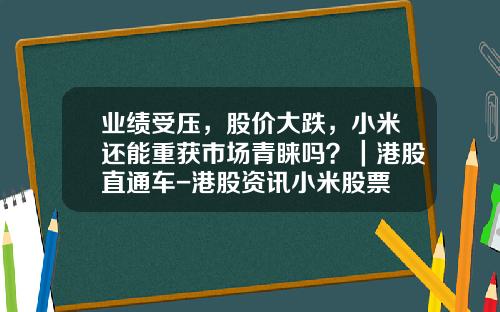 业绩受压，股价大跌，小米还能重获市场青睐吗？｜港股直通车-港股资讯小米股票