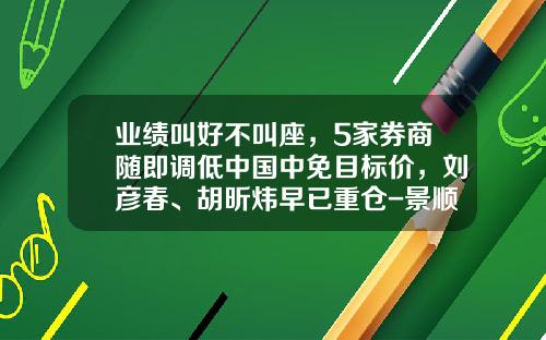 业绩叫好不叫座，5家券商随即调低中国中免目标价，刘彦春、胡昕炜早已重仓-景顺长城新兴成长基金