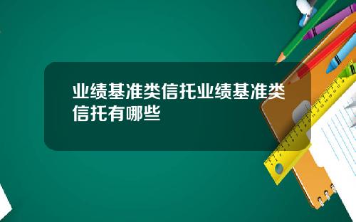 业绩基准类信托业绩基准类信托有哪些