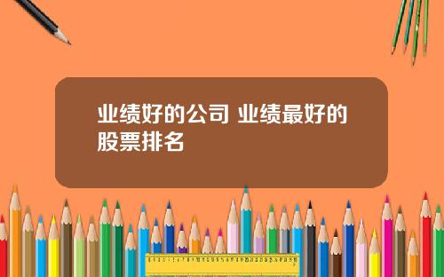 业绩好的公司 业绩最好的股票排名