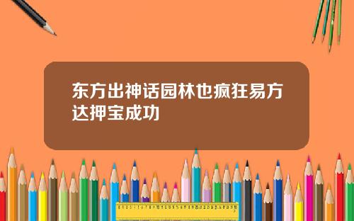 东方出神话园林也疯狂易方达押宝成功
