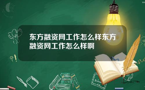 东方融资网工作怎么样东方融资网工作怎么样啊
