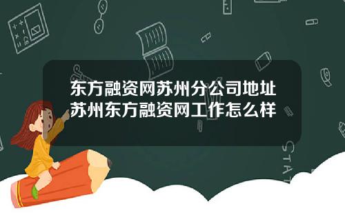 东方融资网苏州分公司地址苏州东方融资网工作怎么样