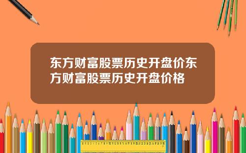 东方财富股票历史开盘价东方财富股票历史开盘价格