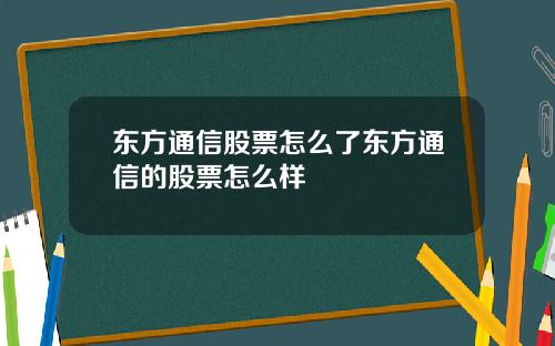 东方通信股票怎么了东方通信的股票怎么样
