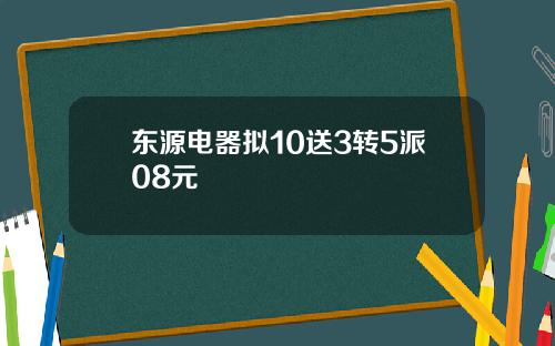 东源电器拟10送3转5派08元