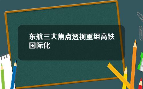 东航三大焦点透视重组高铁国际化