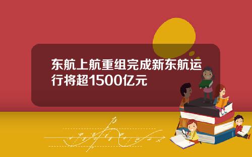 东航上航重组完成新东航运行将超1500亿元