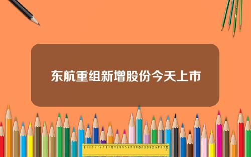 东航重组新增股份今天上市