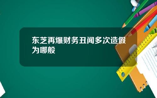 东芝再爆财务丑闻多次造假为哪般