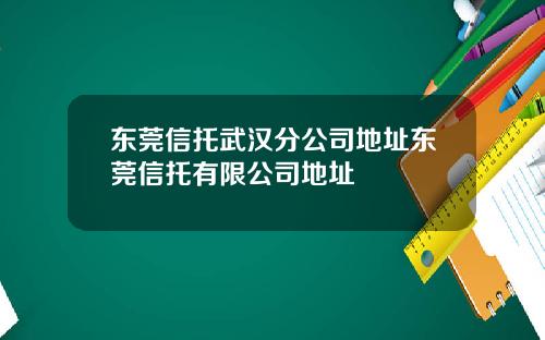 东莞信托武汉分公司地址东莞信托有限公司地址