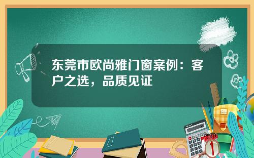 东莞市欧尚雅门窗案例：客户之选，品质见证