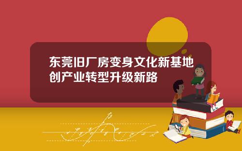 东莞旧厂房变身文化新基地创产业转型升级新路