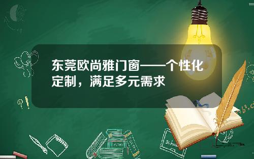 东莞欧尚雅门窗——个性化定制，满足多元需求