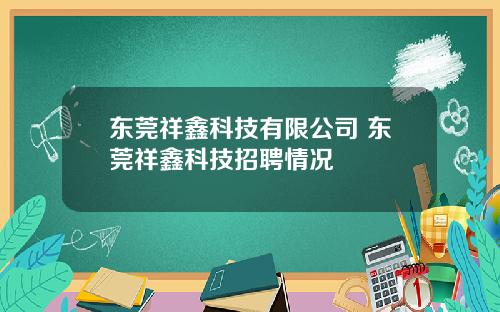 东莞祥鑫科技有限公司 东莞祥鑫科技招聘情况