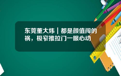 东莞董大炜｜都是颜值闯的祸，极窄推拉门一眼心动