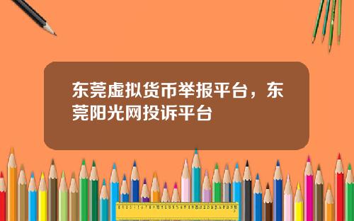 东莞虚拟货币举报平台，东莞阳光网投诉平台