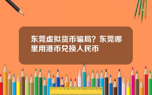 东莞虚拟货币骗局？东莞哪里用港币兑换人民币