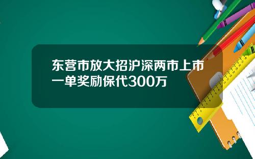 东营市放大招沪深两市上市一单奖励保代300万