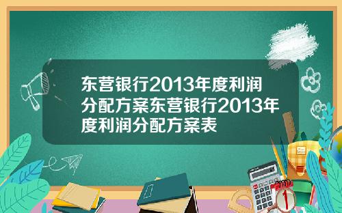 东营银行2013年度利润分配方案东营银行2013年度利润分配方案表