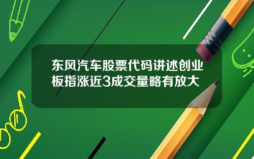 东风汽车股票代码讲述创业板指涨近3成交量略有放大