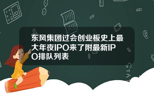 东风集团过会创业板史上最大年夜IPO来了附最新IPO排队列表