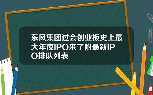 东风集团过会创业板史上最大年夜IPO来了附最新IPO排队列表