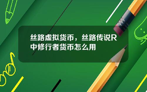 丝路虚拟货币，丝路传说R中修行者货币怎么用