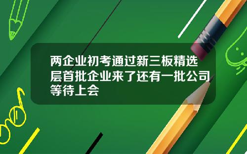 两企业初考通过新三板精选层首批企业来了还有一批公司等待上会