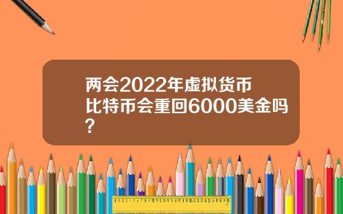 两会2022年虚拟货币 比特币会重回6000美金吗？