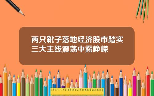 两只靴子落地经济股市踏实三大主线震荡中露峥嵘