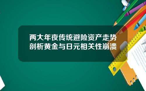 两大年夜传统避险资产走势剖析黄金与日元相关性崩溃