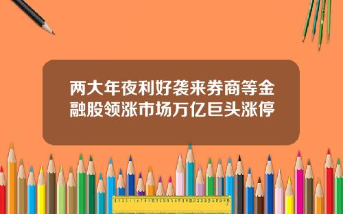 两大年夜利好袭来券商等金融股领涨市场万亿巨头涨停